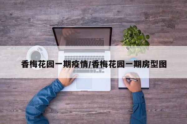 香梅花园一期疫情/香梅花园一期房型图