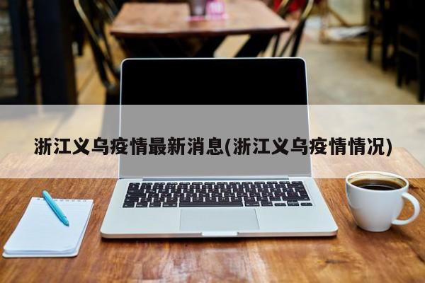浙江义乌疫情最新消息(浙江义乌疫情情况)