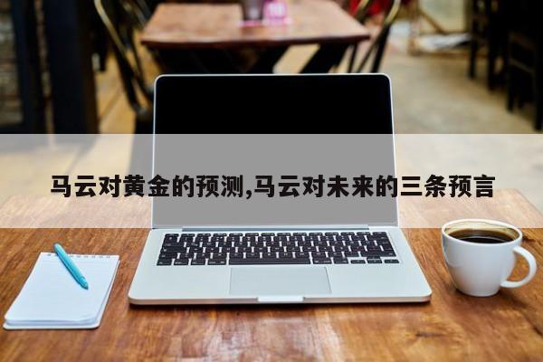 马云对黄金的预测,马云对未来的三条预言