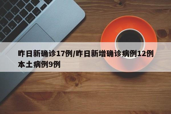 昨日新确诊17例/昨日新增确诊病例12例本土病例9例