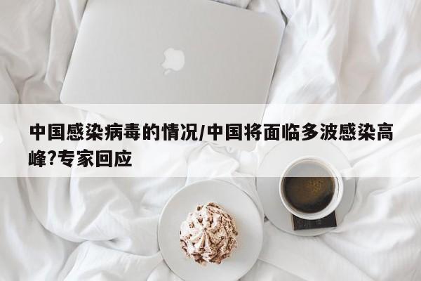 中国感染病毒的情况/中国将面临多波感染高峰?专家回应
