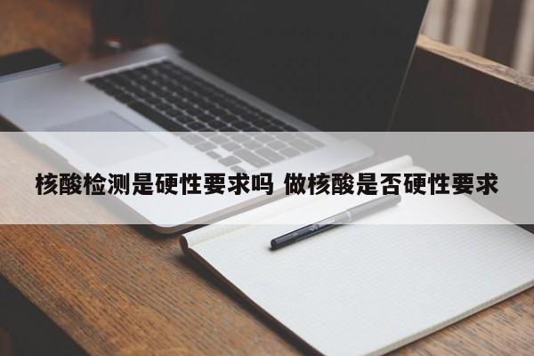 核酸检测是硬性要求吗 做核酸是否硬性要求