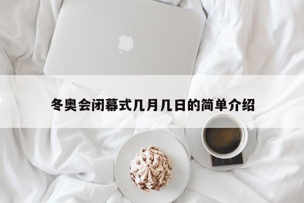 冬奥会闭幕式几月几日的简单介绍