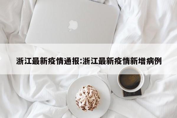 浙江最新疫情通报:浙江最新疫情新增病例
