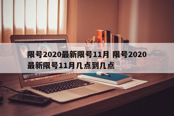 限号2020最新限号11月 限号2020最新限号11月几点到几点